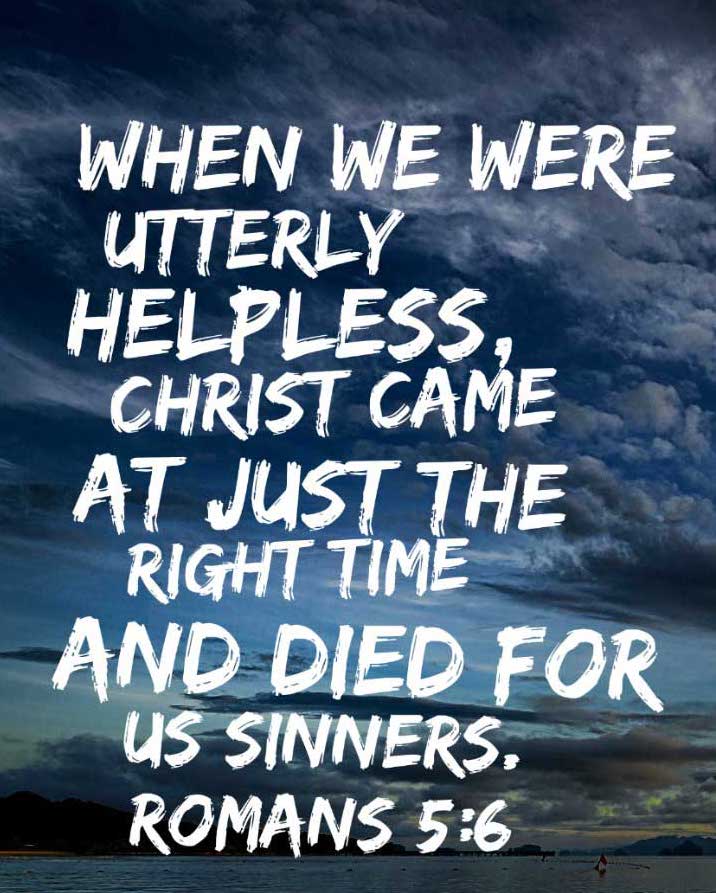 when-we-were-utterly-helpless-christ-came-at-just-the-right-time-and-died-for-us-sinners-romans-5-6